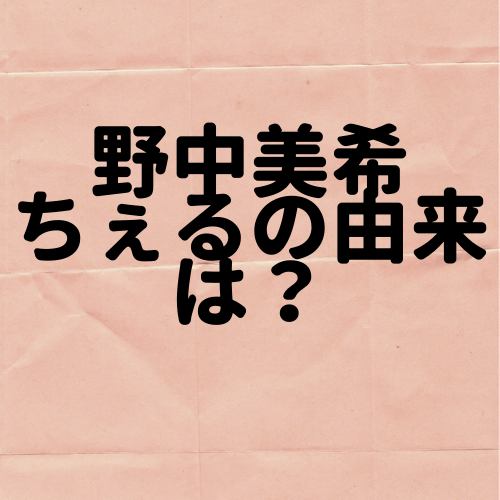 野中美希、ちぇるの由来は
